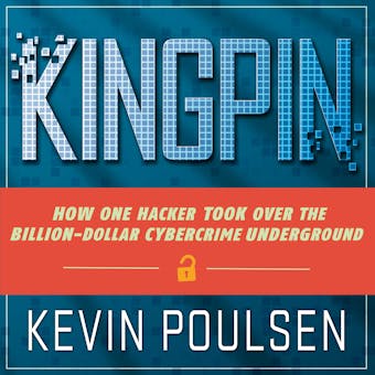 Kingpin: How One Hacker Took Over the Billion-Dollar Cybercrime Underground - Kevin Poulsen