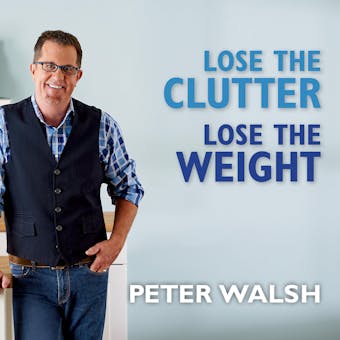 Lose the Clutter, Lose the Weight: The Six-week Total-life Slim Down - Peter Walsh