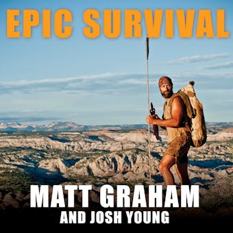 Epic Survival: Extreme Adventure, Stone Age Wisdom, and Lessons in Living From a Modern Hunter-Gatherer - Matt Graham, Josh Young