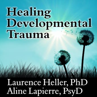 Healing Developmental Trauma: How Early Trauma Affects Self-Regulation, Self-Image, and the Capacity for Relationship - Aline Lapierre, Laurence Heller