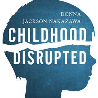 Childhood Disrupted: How Your Biography Becomes Your Biology, and How You Can Heal - Donna Jackson Nakazawa