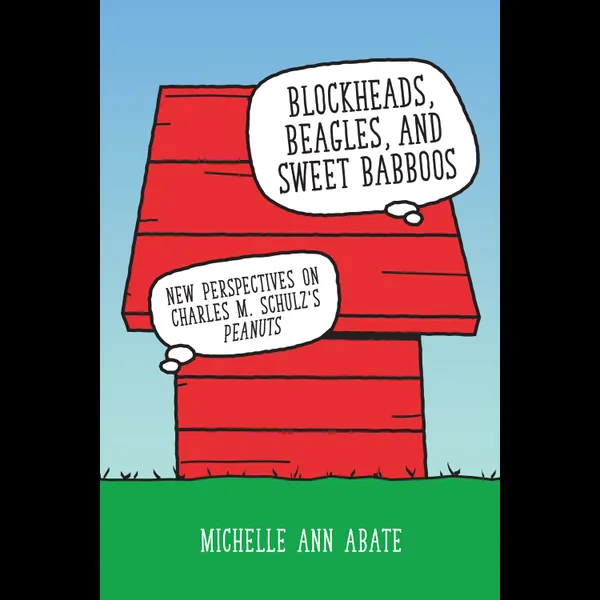 Blockheads, Beagles, and Sweet Babboos : New Perspectives on Charles M. Schulz's Peanuts