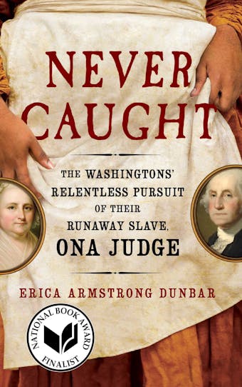 Never Caught: The Washingtons' Relentless Pursuit of Their Runaway Slave, Ona Judge - Erica Armstrong Dunbar