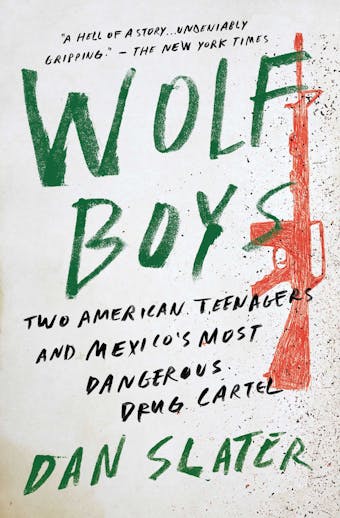 Wolf Boys: Two American Teenagers and Mexico's Most Dangerous Drug Cartel - Dan Slater