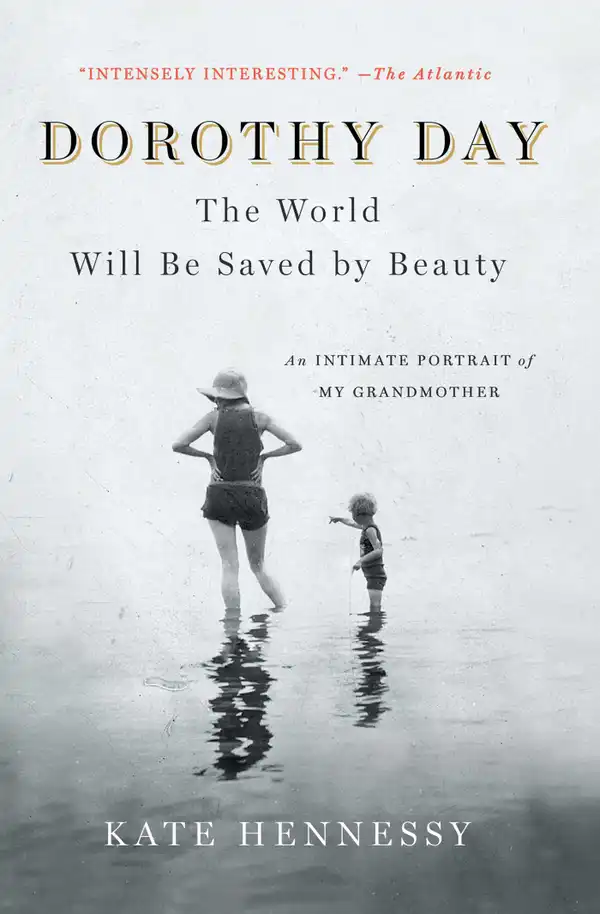 Dorothy Day: The World Will Be Saved by Beauty : An Intimate Portrait of My Grandmother
