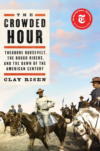 The Crowded Hour: Theodore Roosevelt, the Rough Riders, and the Dawn of the American Century - undefined