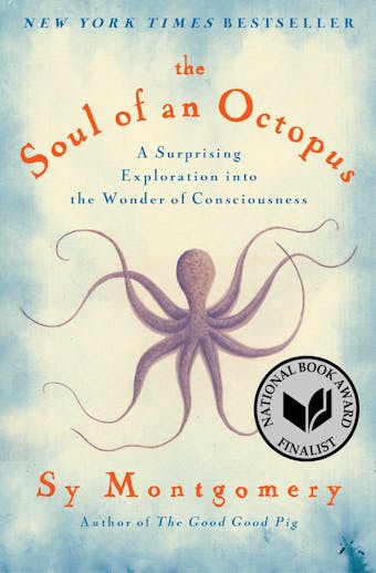 The Soul of an Octopus: A Surprising Exploration into the Wonder of Consciousness - Sy Montgomery