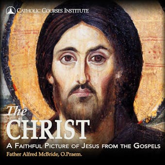 The Christ: A Faithful Picture of Jesus from the Gospels - O.Praem. Alfred McBride
