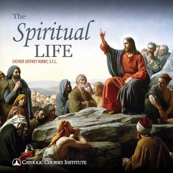 The Spiritual Life: The Keys To Growing Closer to God - S.T.L. Jeffrey Kirby