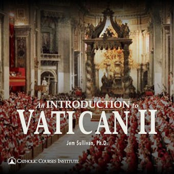 An Introduction to Vatican II: The Council and Its Major Constitutions - Ph.D.