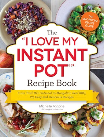 The I Love My Instant Pot® Recipe Book: From Trail Mix Oatmeal to Mongolian Beef BBQ, 175 Easy and Delicious Recipes - undefined