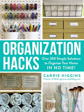 Organization Hacks: Over 350 Simple Solutions to Organize Your Home in No Time! - Carrie Higgins