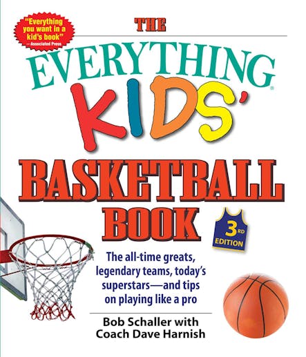 The Everything Kids' Basketball Book : The All-Time Greats, Legendary Teams, Today's Superstars—And Tips On Playing Like A Pro
