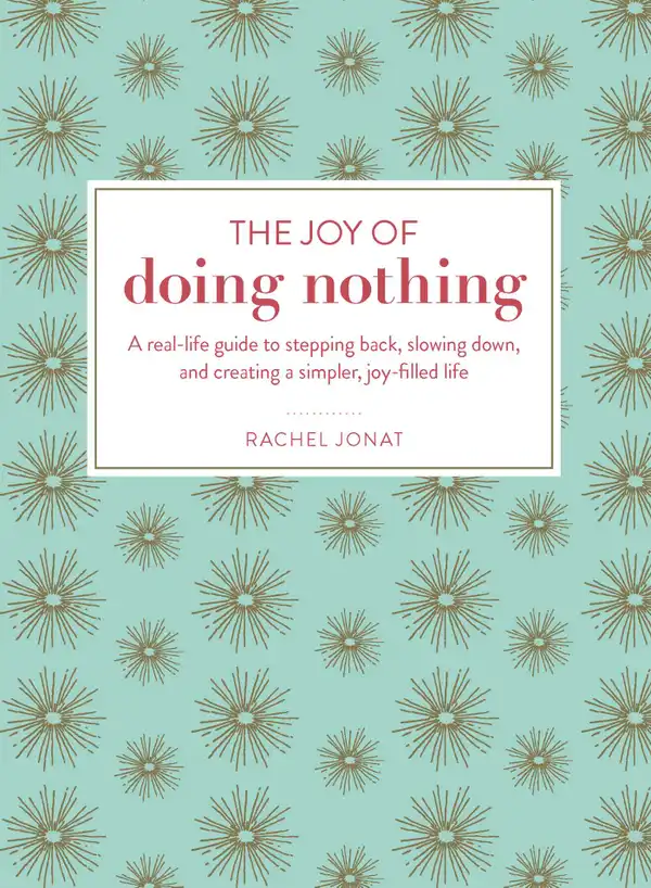 The Joy of Doing Nothing : A Real-Life Guide to Stepping Back, Slowing Down, and Creating a Simpler, Joy-Filled Life