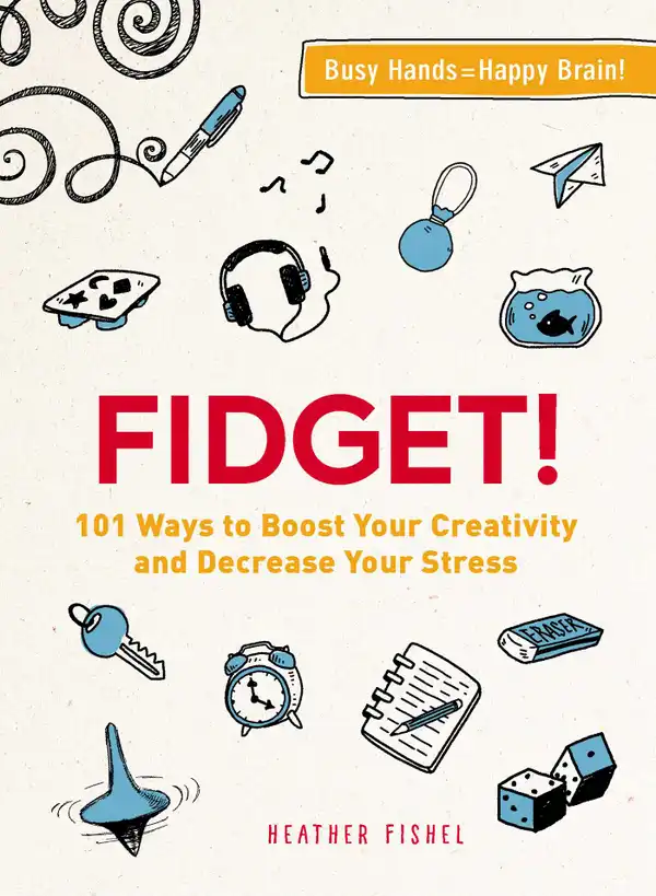 Fidget! : 101 Ways to Boost Your Creativity and Decrease Your Stress