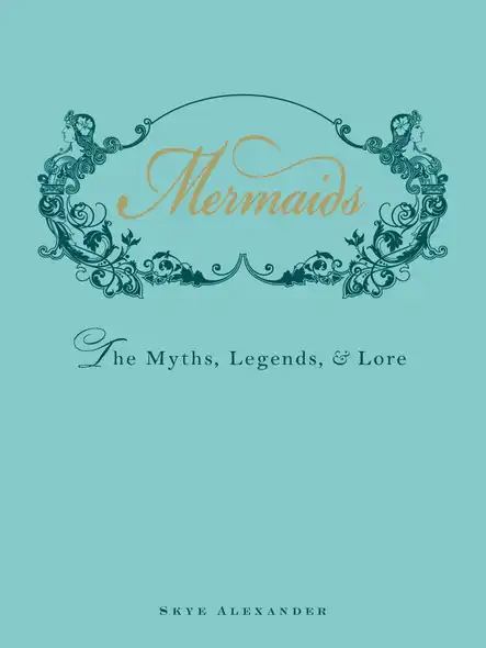 Mermaids : The Myths, Legends, And Lore