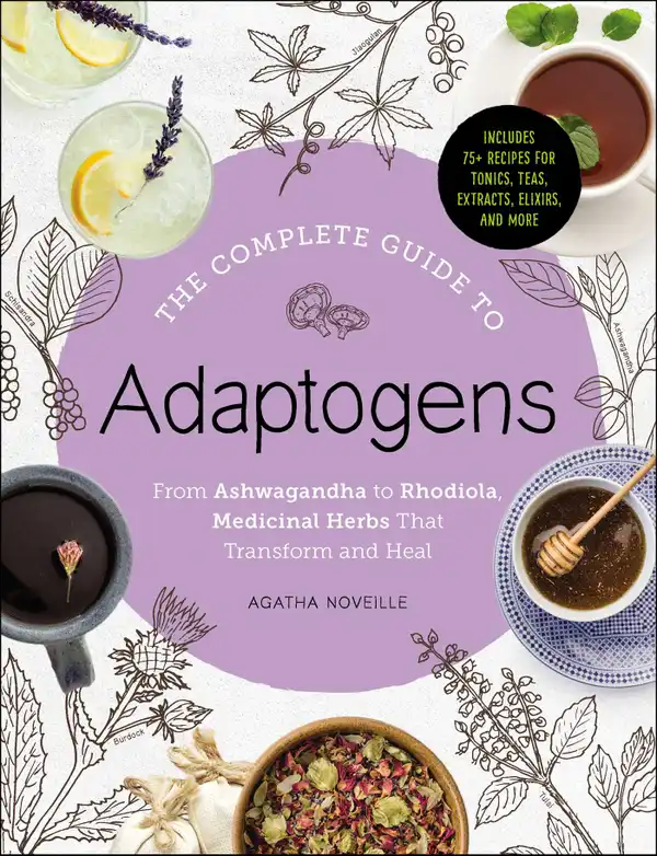 The Complete Guide to Adaptogens : From Ashwagandha to Rhodiola, Medicinal Herbs That Transform and Heal