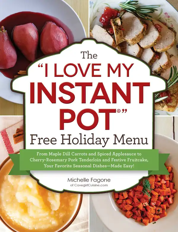 The "I Love My Instant Pot®" Free Holiday Menu : From Maple Dill Carrots and Spiced Applesauce to Cherry-Rosemary Pork Tenderloin and Festive Fruitcake, Your Favorite Seasonal Dishes--Made Easy!