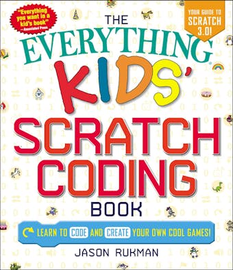 The Everything Kids' Scratch Coding Book: Learn to Code and Create Your Own Cool Games! - Jason Rukman