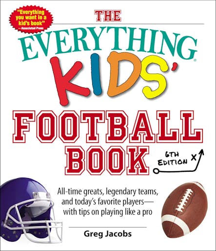 The Everything Kids' Football Book, 6Th Edition : All-Time Greats, Legendary Teams, And Today's Favorite Players--With Tips On Playing Like A Pro