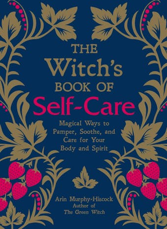 The Witch's Book of Self-Care: Magical Ways to Pamper, Soothe, and Care for Your Body and Spirit - Arin Murphy-Hiscock
