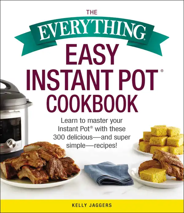 The Everything Easy Instant Pot® Cookbook : Learn to Master Your Instant Pot® with These 300 Delicious--and Super Simple--Recipes!