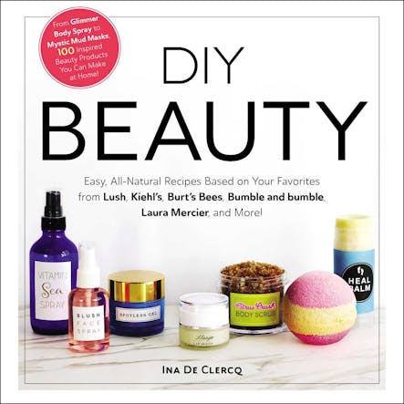 Diy Beauty : Easy, All-Natural Recipes Based On Your Favorites From Lush, Kiehl's, Burt's Bees, Bumble And Bumble, Laura Mercier, And More!