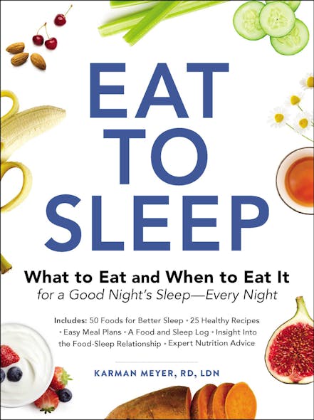 Eat To Sleep : What To Eat And When To Eat It For A Good Night's Sleep—Every Night