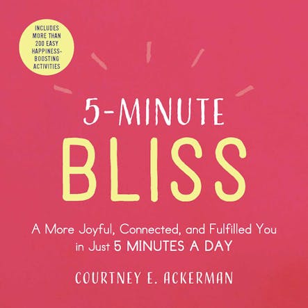 5-Minute Bliss : A More Joyful, Connected, And Fulfilled You In Just 5 Minutes A Day