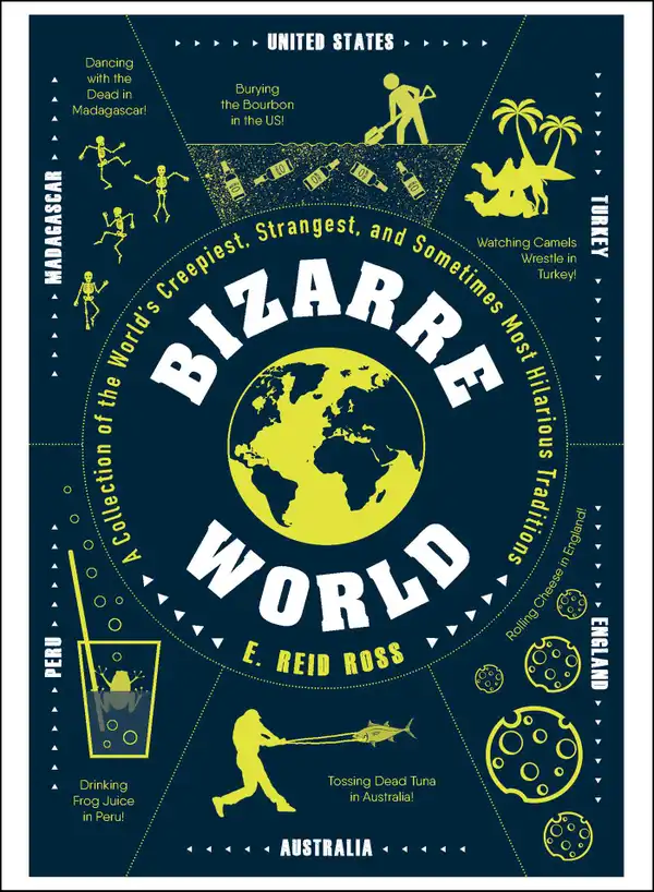 Bizarre World : A Collection of the World's Creepiest, Strangest, and Sometimes Most Hilarious Traditions