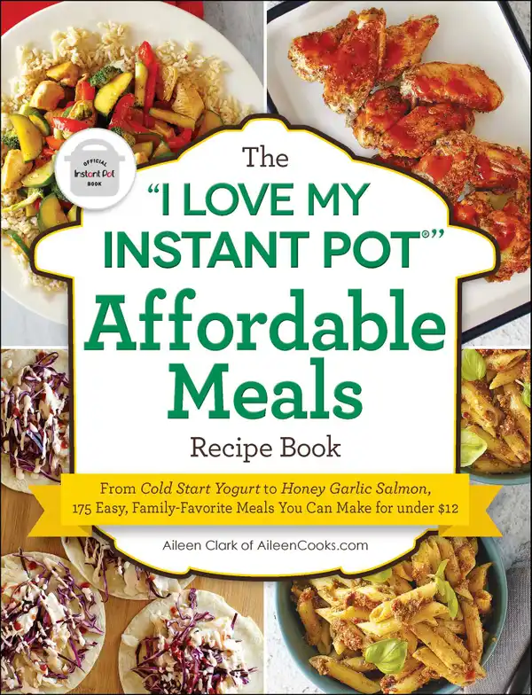 The "I Love My Instant Pot®" Affordable Meals Recipe Book : From Cold Start Yogurt to Honey Garlic Salmon, 175 Easy, Family-Favorite Meals You Can Make for under $12