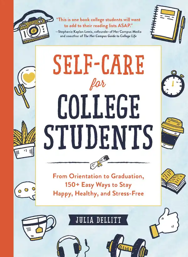 Self-Care for College Students : From Orientation to Graduation, 150+ Easy Ways to Stay Happy, Healthy, and Stress-Free