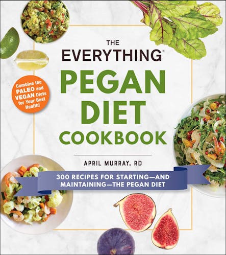 The Everything Pegan Diet Cookbook : 300 Recipes For Starting—And Maintaining—The Pegan Diet