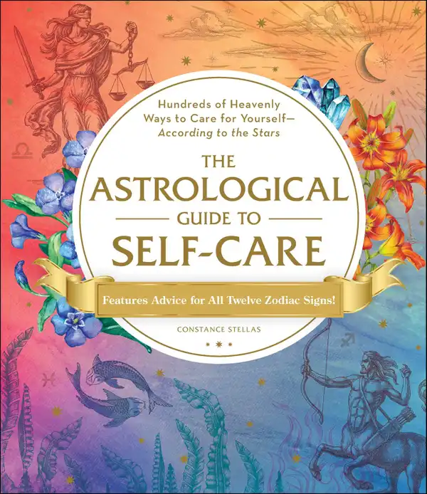 The Astrological Guide to Self-Care : Hundreds of Heavenly Ways to Care for Yourself—According to the Stars
