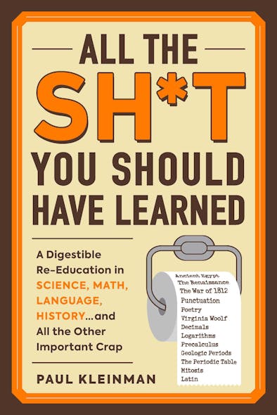 All The Sh*T You Should Have Learned : A Digestible Re-Education In Science, Math, Language, History...and All The Other Important Crap