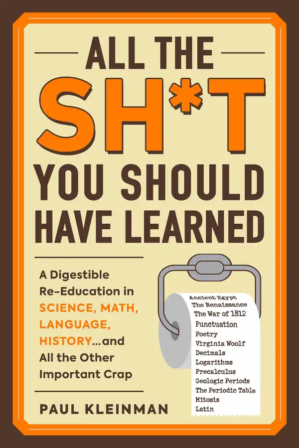 All the Sh*t You Should Have Learned : A Digestible Re-Education in Science, Math, Language, History...and All the Other Important Crap