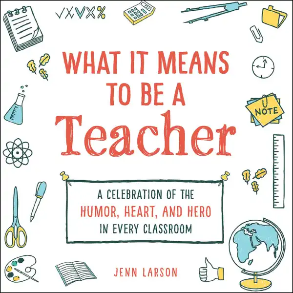 What It Means to Be a Teacher : A Celebration of the Humor, Heart, and Hero in Every Classroom