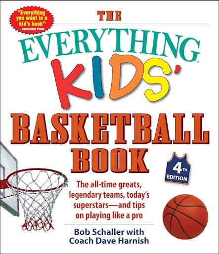 The Everything Kids' Basketball Book, 4Th Edition : The All-Time Greats, Legendary Teams, Today's Superstars—And Tips On Playing Like A Pro