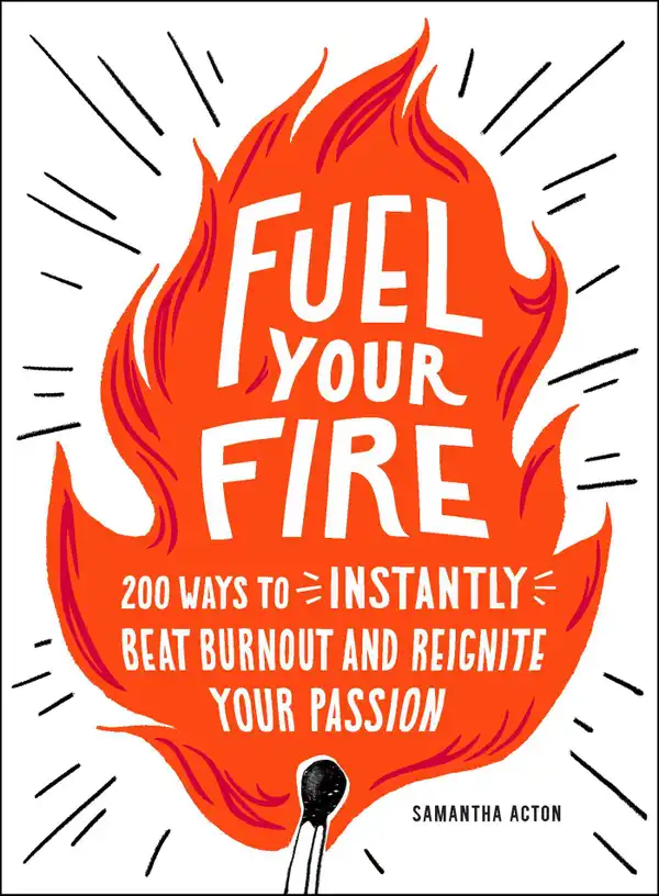 Fuel Your Fire : 200 Ways to Instantly Beat Burnout and Reignite Your Passion