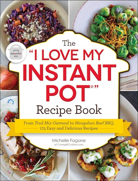 The "I Love My Instant Pot®" Recipe Book : From Trail Mix Oatmeal To Mongolian Beef Bbq, 175 Easy And Delicious Recipes