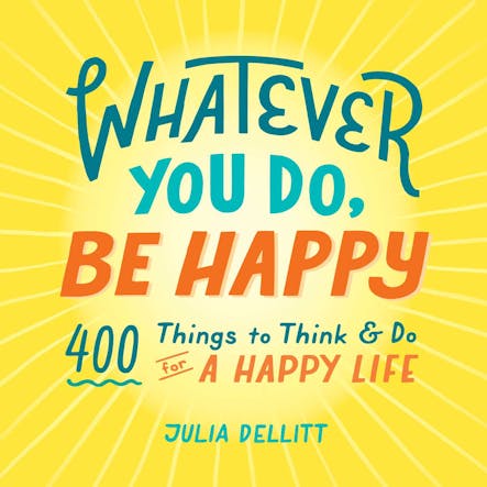 Whatever You Do, Be Happy : 400 Things To Think & Do For A Happy Life