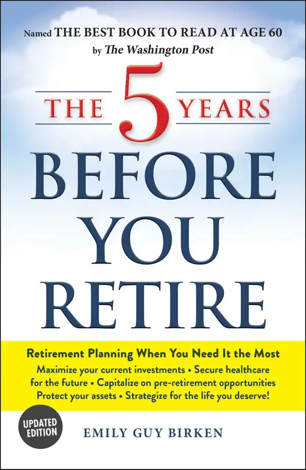 The 5 Years Before You Retire, Updated Edition : Retirement Planning When You Need It the Most
