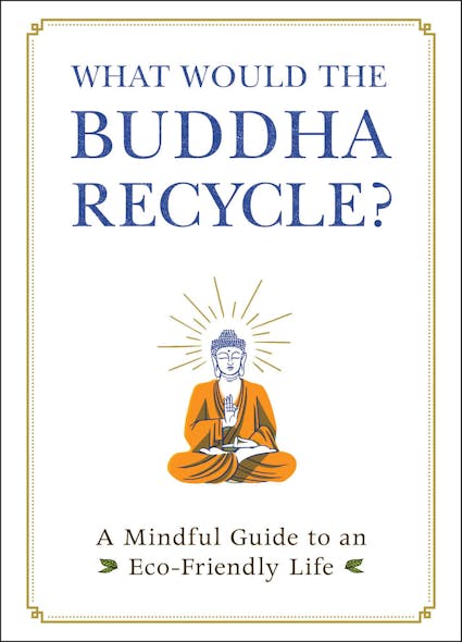 What Would The Buddha Recycle? : A Mindful Guide To An Eco-Friendly Life