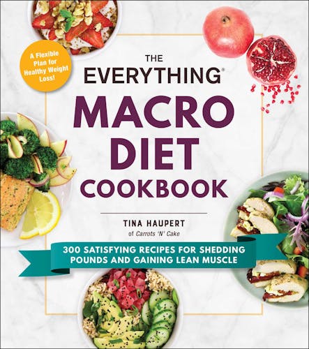 The Everything Macro Diet Cookbook : 300 Satisfying Recipes For Shedding Pounds And Gaining Lean Muscle