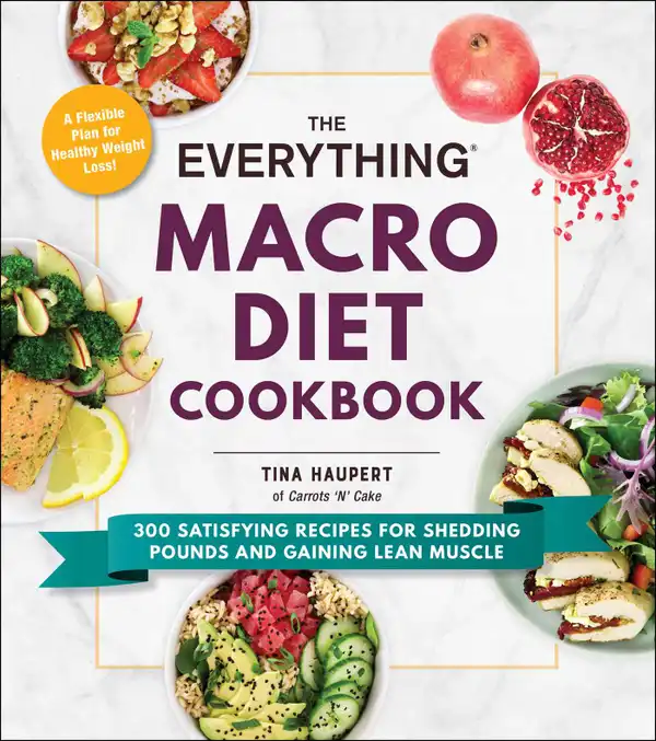 The Everything Macro Diet Cookbook : 300 Satisfying Recipes for Shedding Pounds and Gaining Lean Muscle