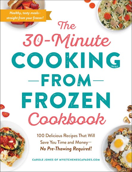 The 30-Minute Cooking From Frozen Cookbook : 100 Delicious Recipes That Will Save You Time And Money—No Pre-Thawing Required!