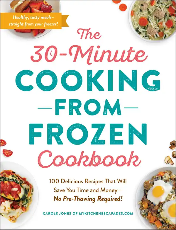 The 30-Minute Cooking from Frozen Cookbook : 100 Delicious Recipes That Will Save You Time and Money—No Pre-Thawing Required!