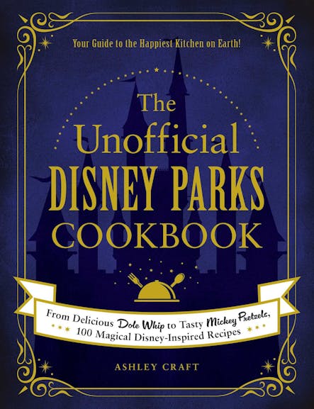 The Unofficial Disney Parks Cookbook : From Delicious Dole Whip To Tasty Mickey Pretzels, 100 Magical Disney-Inspired Recipes