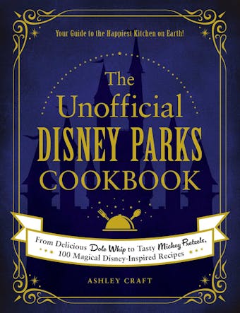 The Unofficial Disney Parks Cookbook: From Delicious Dole Whip to Tasty Mickey Pretzels, 100 Magical Disney-Inspired Recipes - Ashley Craft