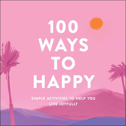 100 Ways To Happy : Simple Activities To Help You Live Joyfully